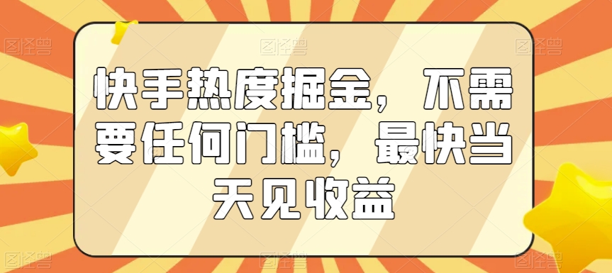 快手热度掘金，不需要任何门槛，最快当天见收益【揭秘】-创业资源网