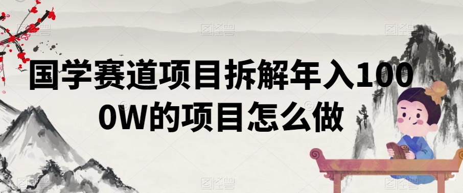 国学赛道项目拆解年入1000W的项目怎么做-创业资源网