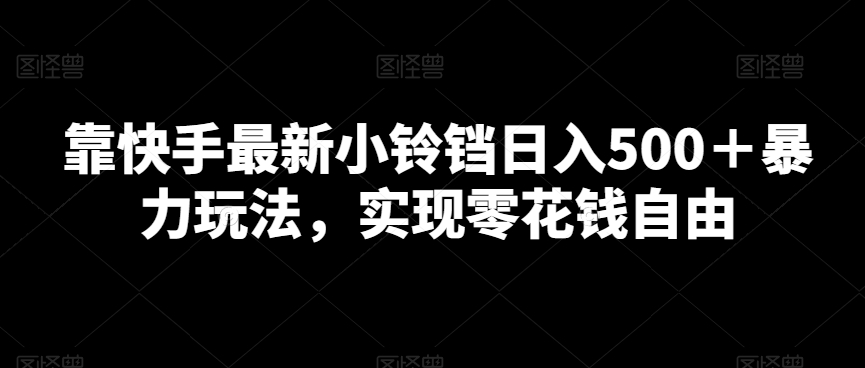 靠快手最新小铃铛日入500＋暴力玩法，实现零花钱自由-创业资源网