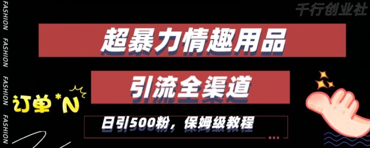 最新情趣项目引流全渠道，自带高流量，保姆级教程，轻松破百单，日引500+粉【揭秘】-创业资源网