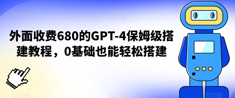 外面收费680的GPT-4保姆级搭建教程，0基础也能轻松搭建【揭秘】-创业资源网