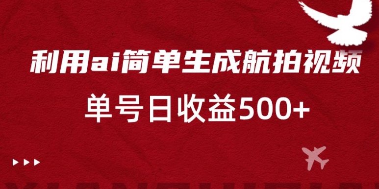 利用ai简单复制粘贴，生成航拍视频，单号日收益500+【揭秘】-创业资源网