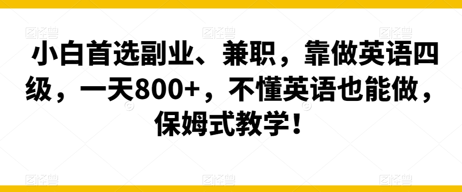 小白首选副业、兼职，靠做英语四级，一天800+，不懂英语也能做，保姆式教学！-创业资源网