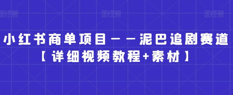 小红书商单项目——泥巴追剧赛道【详细视频教程+素材】【揭秘】-创业资源网