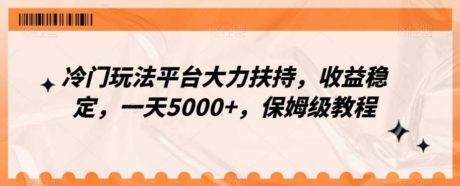 冷门玩法平台大力扶持，收益稳定，一天5000+，保姆级教程-创业资源网