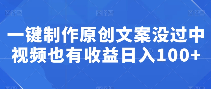 一键制作原创文案没过中视频也有收益日入100+-创业资源网