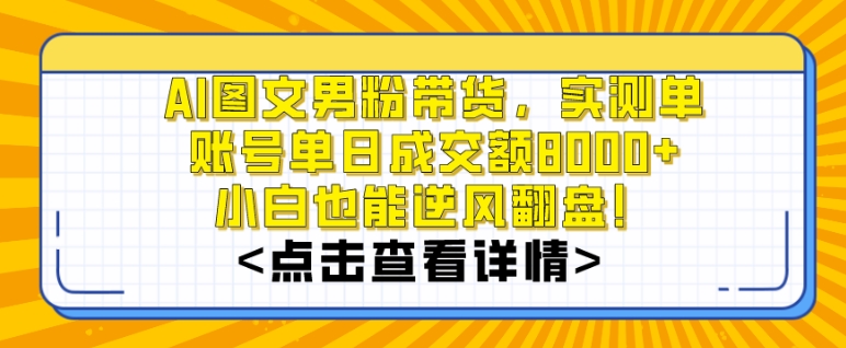 AI图文男粉带货，实测单账号单天成交额8000+，最关键是操作简单，小白看了也能上手【揭秘】-创业资源网