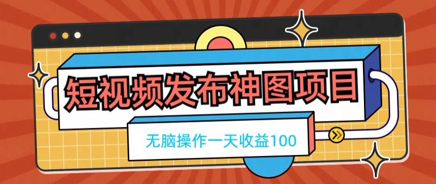 短视频发布神图项目，无脑操作，一天收益100-创业资源网