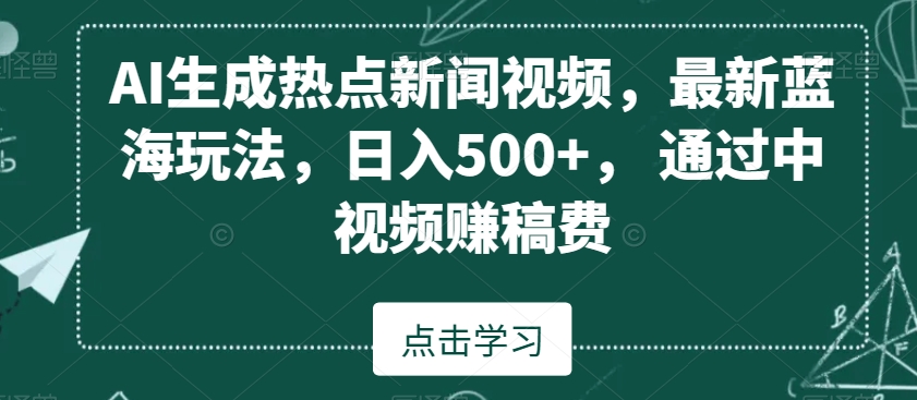 AI生成热点新闻视频，最新蓝海玩法，日入500+，通过中视频赚稿费【揭秘】-创业资源网