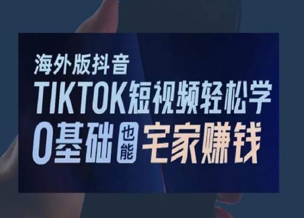 海外版抖音TikTok短视频轻松学，0基础宅家也能赚钱-创业资源网