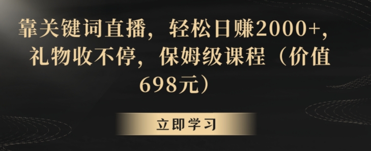 靠关键词直播，轻松日赚2000+，礼物收不停，保姆级课程【揭秘】-创业资源网