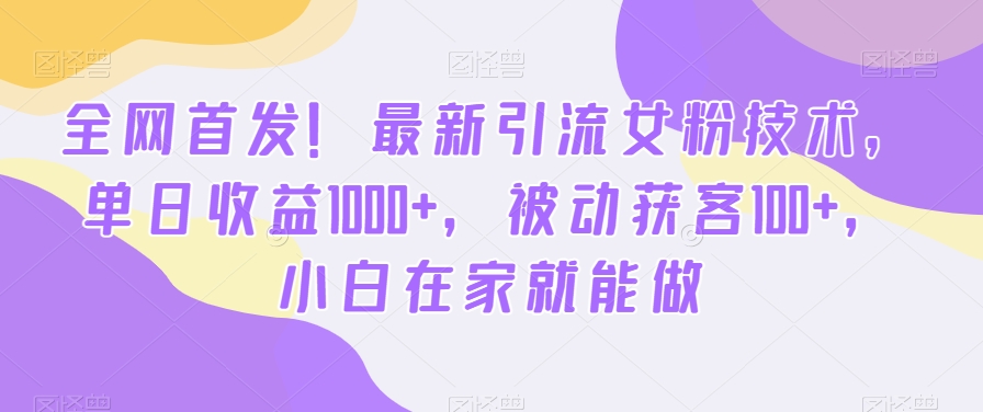 全网首发！最新引流女粉技术，单日收益1000+，被动获客100+，小白在家就能做【揭秘】-创业资源网