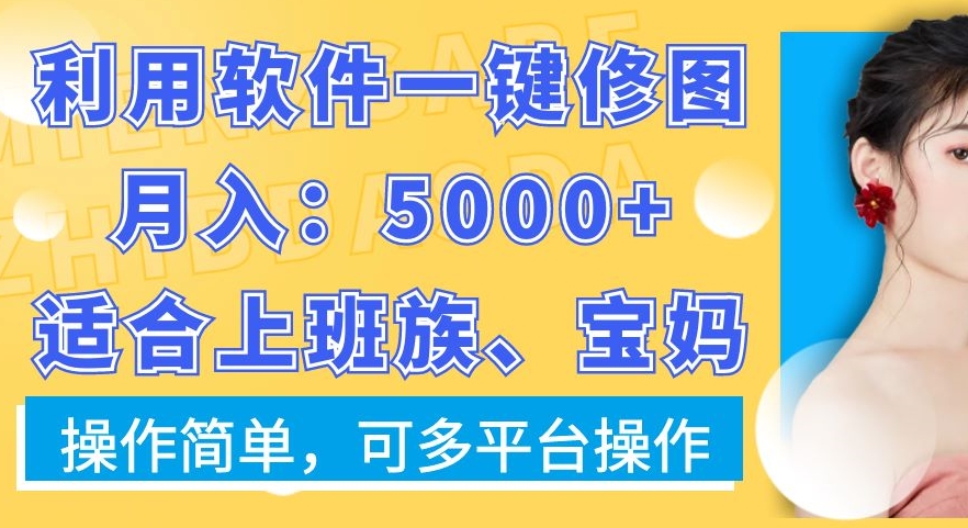 利用软件一键修图月入5000+，适合上班族、宝妈，操作简单，可多平台操作【揭秘】-创业资源网