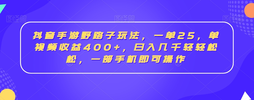 抖音手游野路子玩法，一单25，单视频收益400+，日入几千轻轻松松，一部手机即可操作【揭秘】-创业资源网