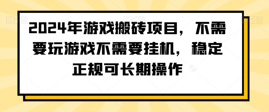 2024年游戏搬砖项目，不需要玩游戏不需要挂机，稳定正规可长期操作【揭秘】-创业资源网