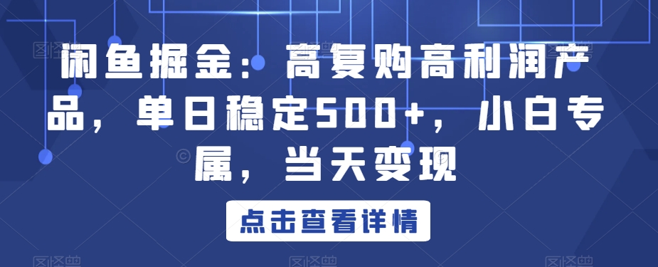 闲鱼掘金：高复购高利润产品，单日稳定500+，小白专属，当天变现-创业资源网