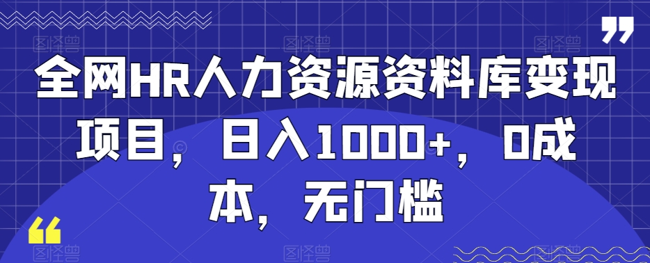 全网HR人力资源资料库变现项目，日入1000+，0成本，无门槛-创业资源网