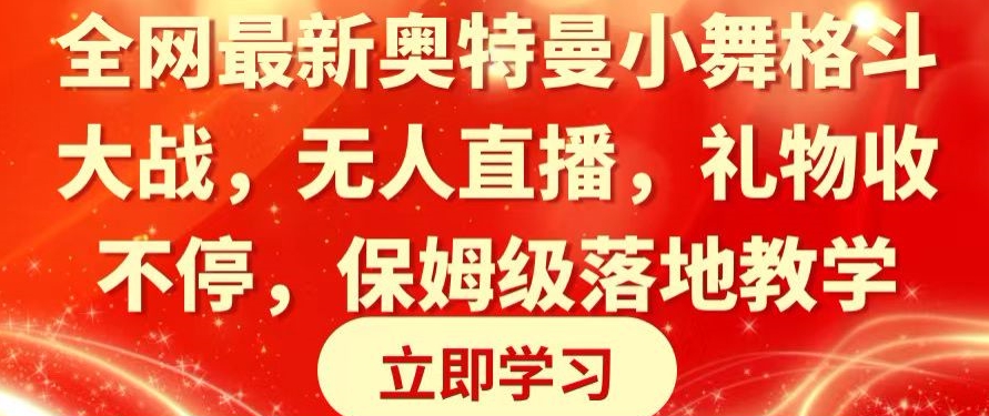 全网最新奥特曼小舞格斗大战，无人直播，礼物收不停，保姆级落地教学【揭秘】-创业资源网