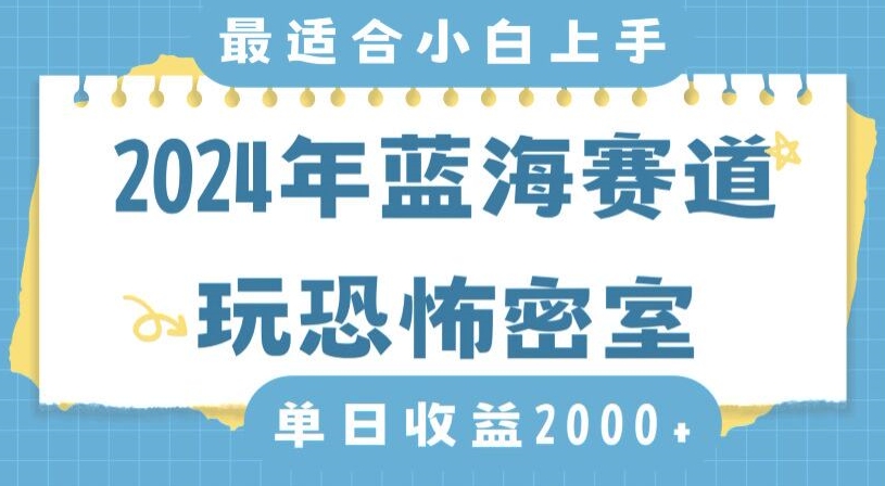 2024年蓝海赛道玩恐怖密室日入2000+，无需露脸，不要担心不会玩游戏，小白直接上手，保姆式教学【揭秘】-创业资源网