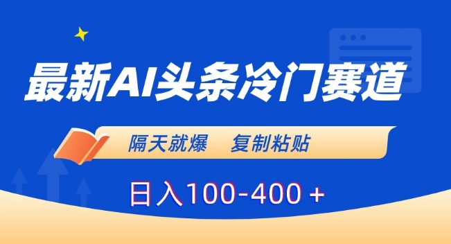 最新AI头条冷门赛道，隔天就爆，复制粘贴日入100-400＋【揭秘】-创业资源网