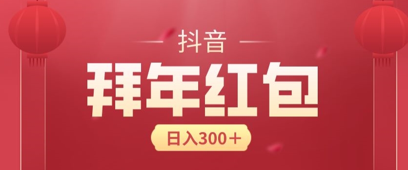 日入300块，最新抖音拜年红包玩法，3天赚个年货钱-创业资源网