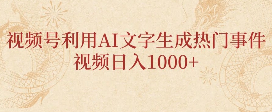 视频号利用AI文字生成热门事件视频日入1000+，无需剪辑，无需拍摄-创业资源网