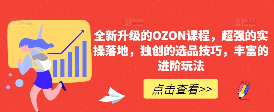 全新升级的OZON课程，超强的实操落地，独创的选品技巧，丰富的进阶玩法-创业资源网