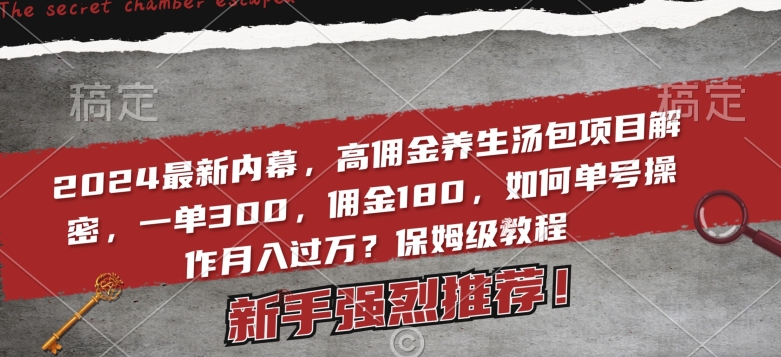 2024最新内幕，高佣金养生汤包项目解密，一单300，佣金180，如何单号操作月入过万？保姆级教程【揭秘】-创业资源网