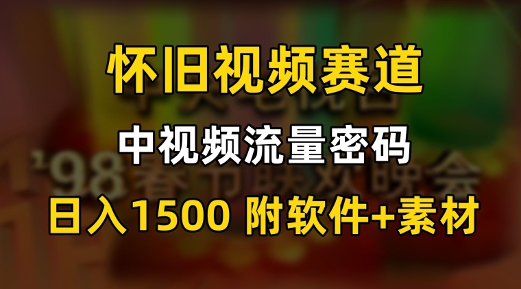 中视频流量密码，怀旧视频赛道，日1500，保姆式教学【揭秘】-创业资源网