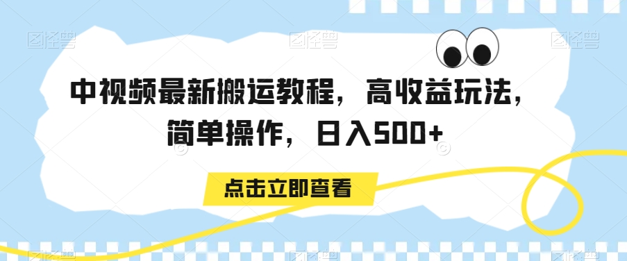 中视频最新搬运教程，高收益玩法，简单操作，日入500+【揭秘】-创业资源网