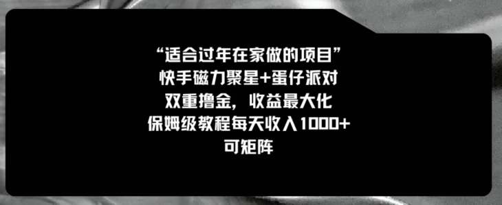 适合过年在家做的项目，快手磁力+蛋仔派对，双重撸金，收益最大化，保姆级教程，每天收入1000+，可矩阵-创业资源网