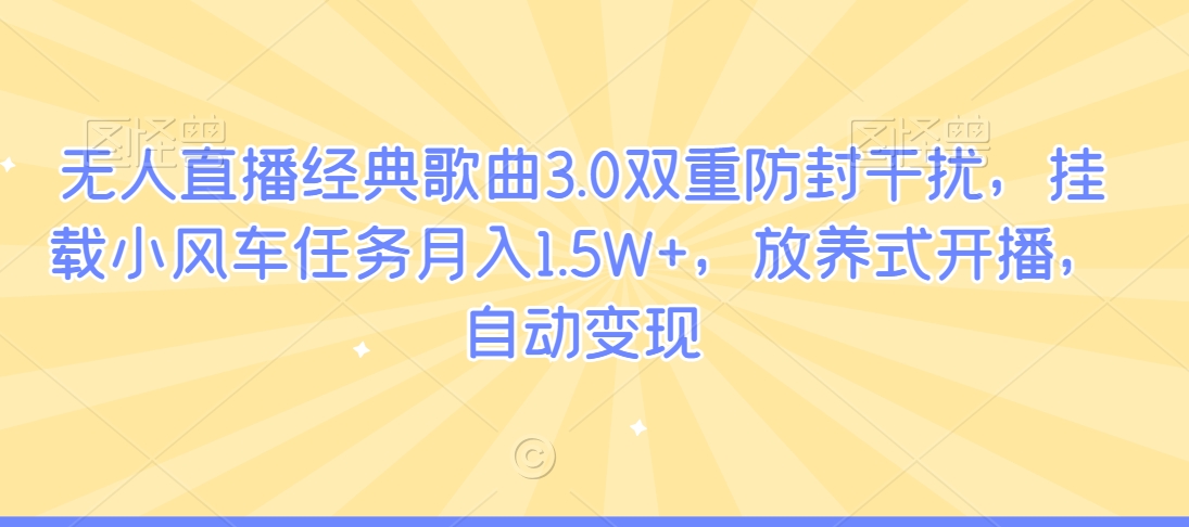 无人直播经典歌曲3.0双重防封干扰，挂载小风车任务月入1.5W+，放养式开播，自动变现-创业资源网