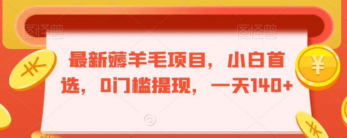 最新薅羊毛项目，小白首选，0门槛提现，一天140+【揭秘】-创业资源网