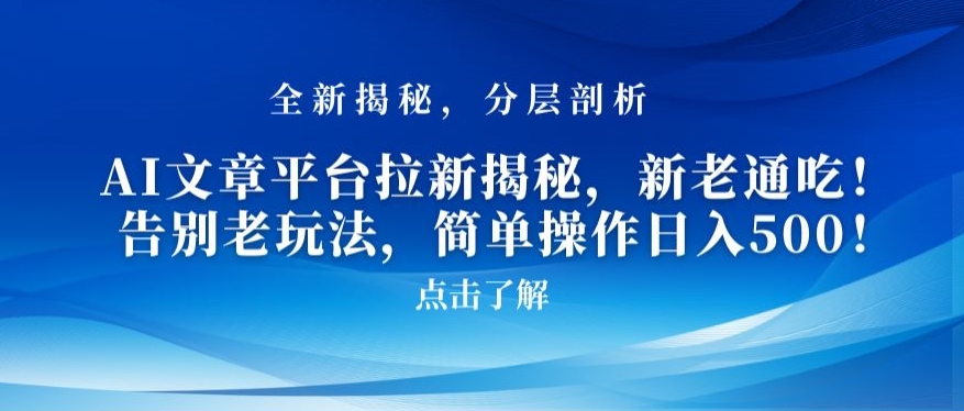 AI文章平台拉新揭秘，新老通吃！告别老玩法，简单操作日入500【揭秘】-创业资源网