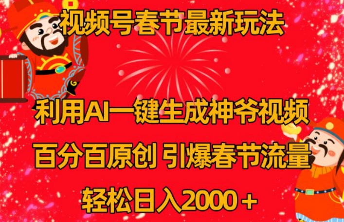 视频号春节最新玩法，利用AI一键生成财神爷视频，百分百原创，引爆春节流量，轻松日入2000＋【揭秘】-创业资源网