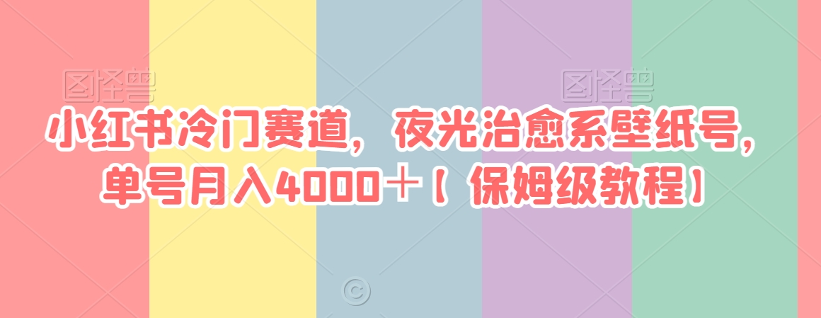 小红书冷门赛道，夜光治愈系壁纸号，单号月入4000＋【保姆级教程】-创业资源网