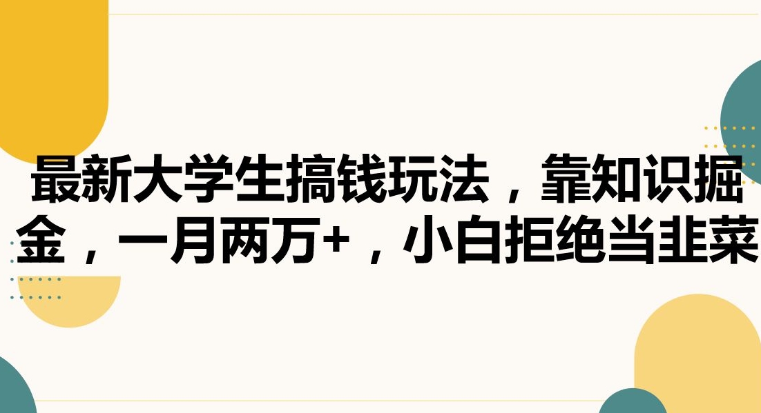 最新大学生搞钱玩法，靠知识掘金，一月两万+，小白拒绝当韭菜【揭秘】-创业资源网