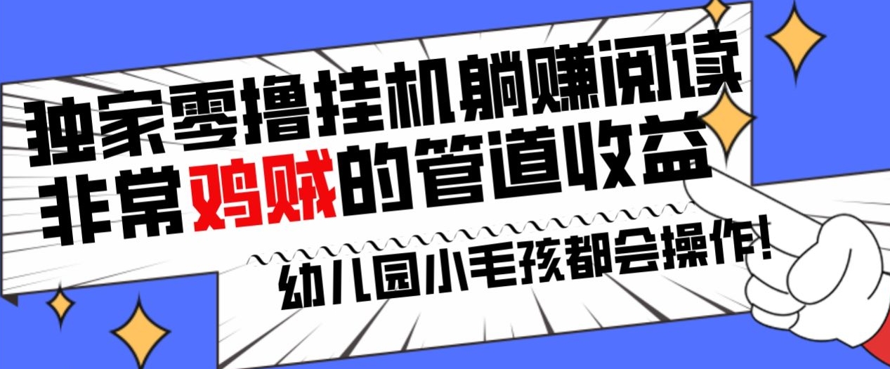 独家零撸挂机躺赚阅读小项目，非常鸡贼的管道收益方法，幼儿园小毛孩都会操作的真实可落地项目-创业资源网