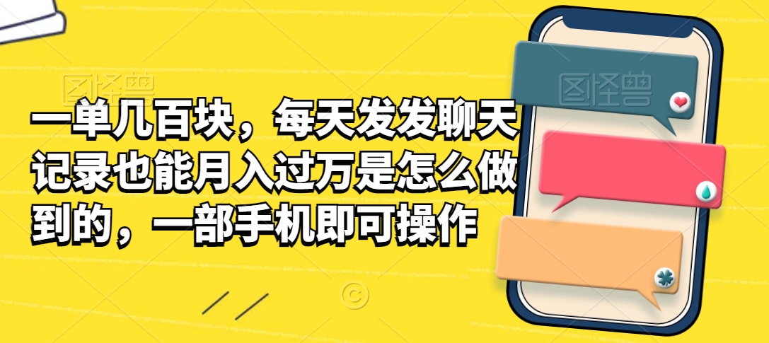 一单几百块，每天发发聊天记录也能月入过万是怎么做到的，一部手机即可操作-创业资源网