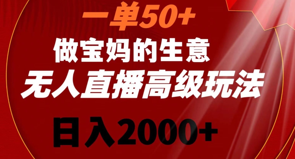 一单50做宝妈的生意，新生儿胎教资料无人直播高级玩法，日入2000+【揭秘】-创业资源网