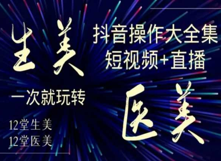 美业全干货·生美·医美抖音操作合集，短视频+直播，一次就玩转-创业资源网