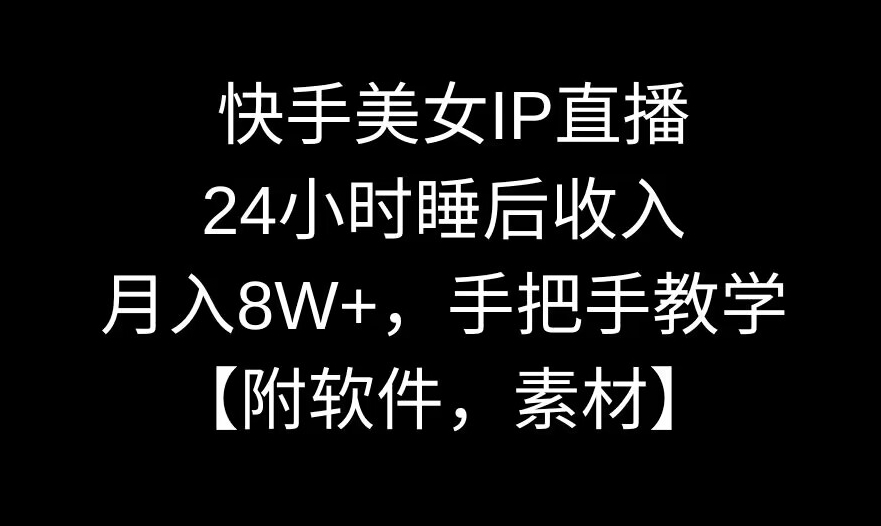 快手美女IP直播，24小时睡后收入，月入8W+，手把手教学【附软件，素材】【揭秘】-创业资源网
