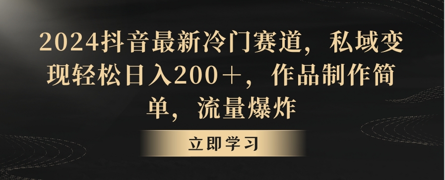 2024抖音最新冷门赛道，私域变现轻松日入200＋，作品制作简单，流量爆炸-创业资源网