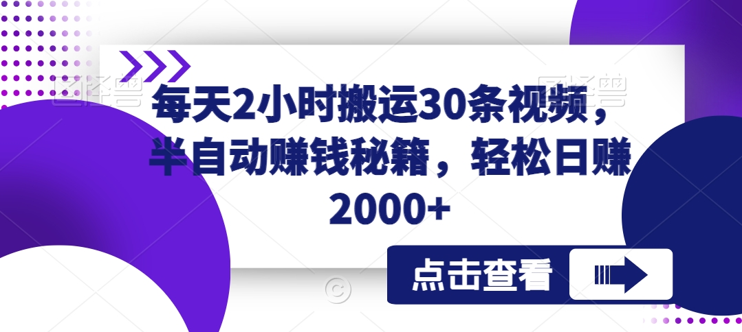 每天2小时搬运30条视频，半自动赚钱秘籍，轻松日赚2000+-创业资源网