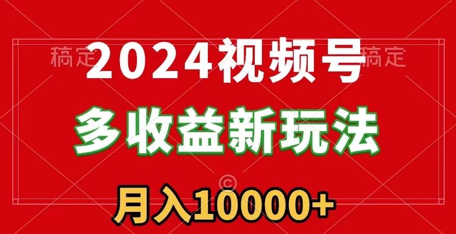 2024视频号多收益新玩法，每天5分钟，月入1w+，新手小白都能简单上手-创业资源网