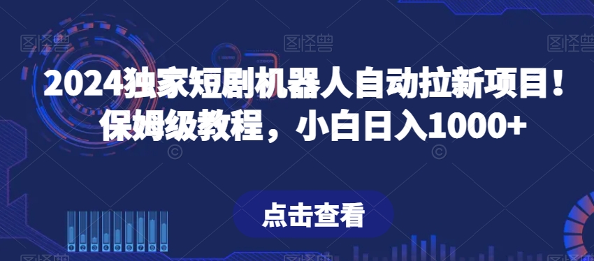 2024独家短剧机器人自动拉新项目！保姆级教程，小白日入1000+-创业资源网