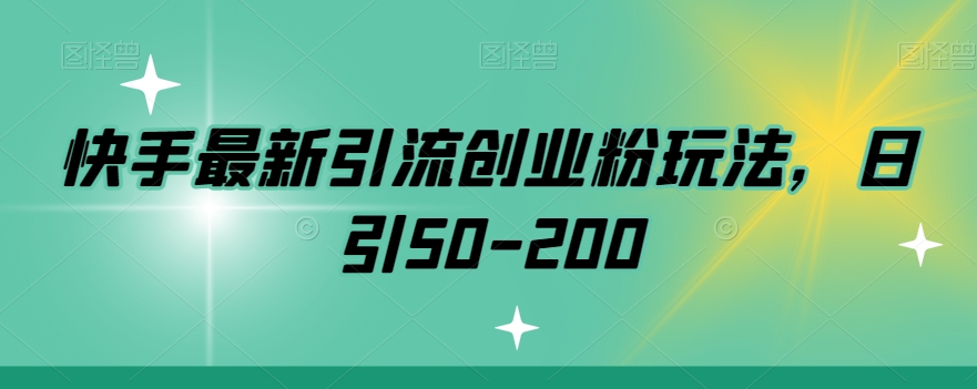 快手最新引流创业粉玩法，日引50-200-创业资源网