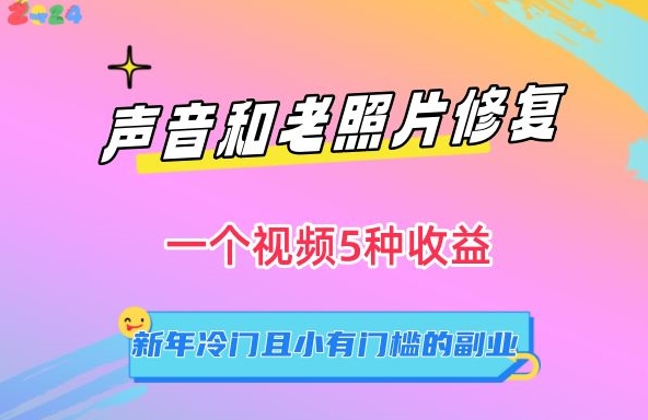 声音和老照片修复，一个视频5种收益，新年冷门且小有门槛的副业【揭秘】-创业资源网