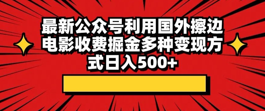 最新公众号利用国外擦边电影收费掘金多种变现方式日入500+-创业资源网