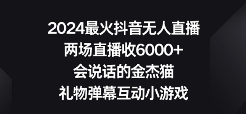 2024最火抖音无人直播，两场直播收6000+，礼物弹幕互动小游戏【揭秘】-创业资源网